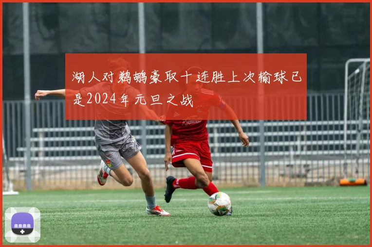 湖人对鹈鹕豪取十连胜上次输球已是2024年元旦之战