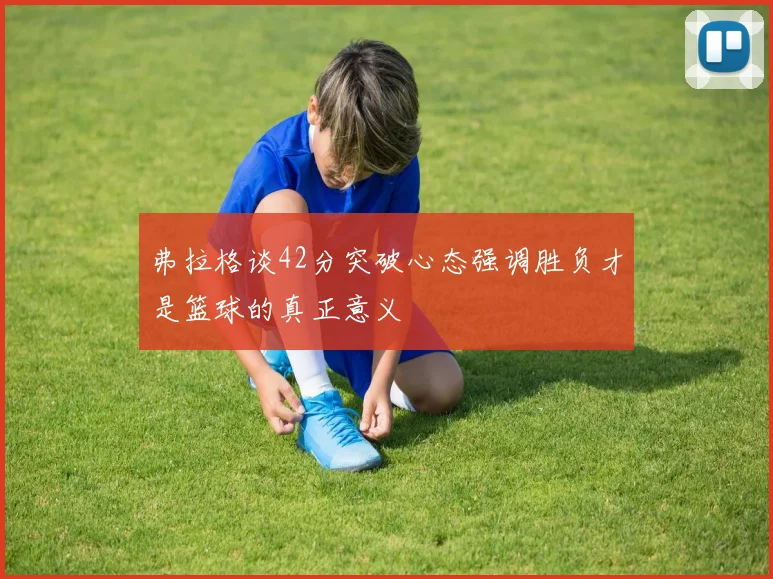 弗拉格谈42分突破心态强调胜负才是篮球的真正意义