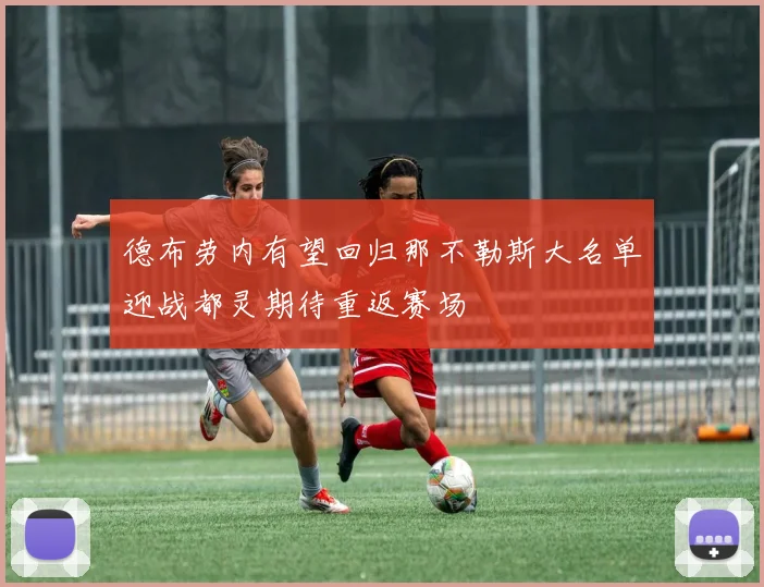 德布劳内有望回归那不勒斯大名单迎战都灵期待重返赛场