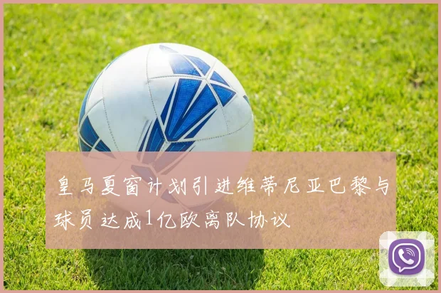 皇马夏窗计划引进维蒂尼亚巴黎与球员达成1亿欧离队协议