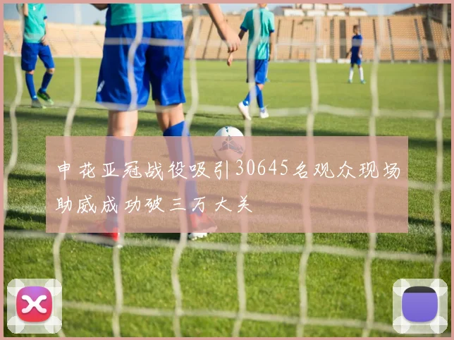 申花亚冠战役吸引30645名观众现场助威成功破三万大关