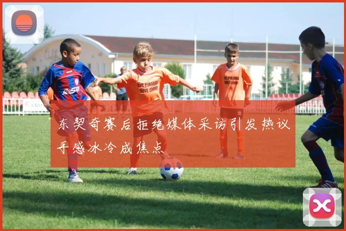 东契奇赛后拒绝媒体采访引发热议手感冰冷成焦点