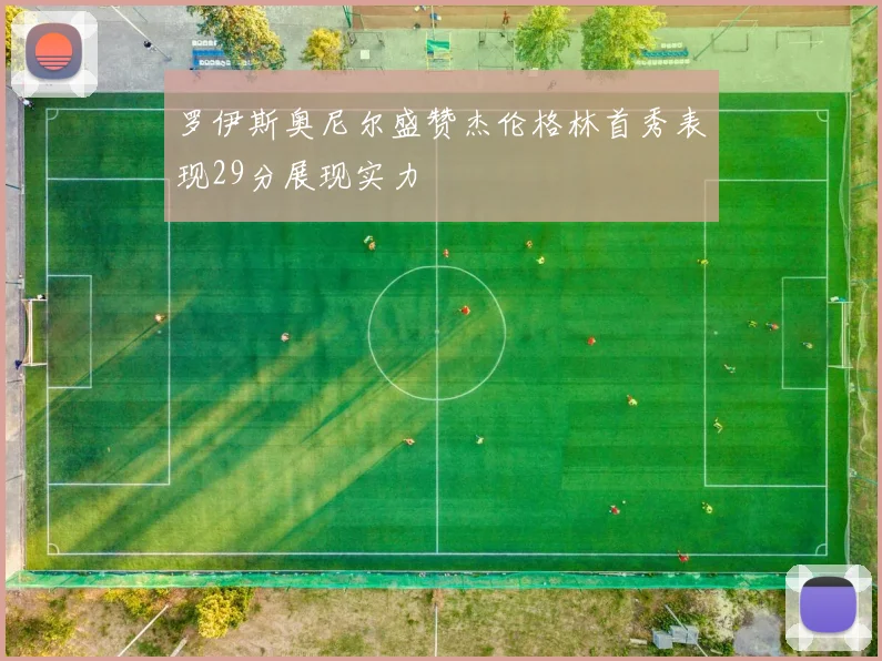 罗伊斯奥尼尔盛赞杰伦格林首秀表现29分展现实力