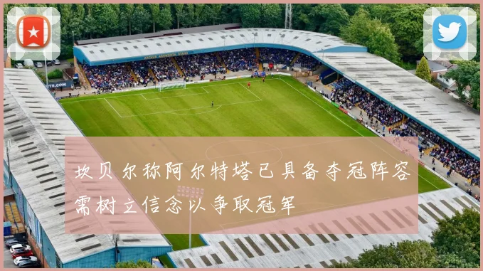 坎贝尔称阿尔特塔已具备夺冠阵容需树立信念以争取冠军