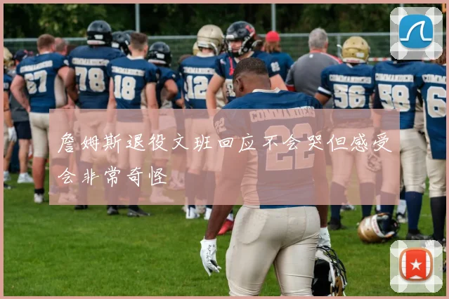詹姆斯退役文班回应不会哭但感受会非常奇怪