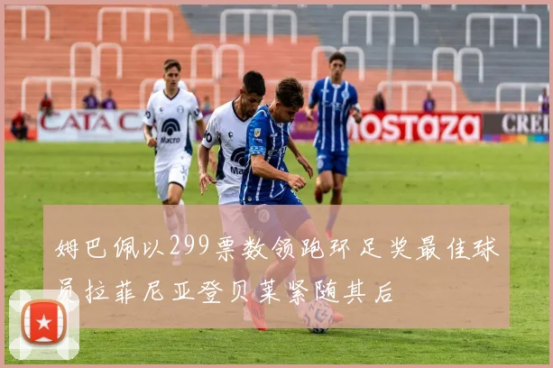 姆巴佩以299票数领跑环足奖最佳球员拉菲尼亚登贝莱紧随其后