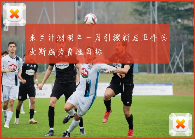 米兰计划明年一月引援新后卫乔戈麦斯成为首选目标