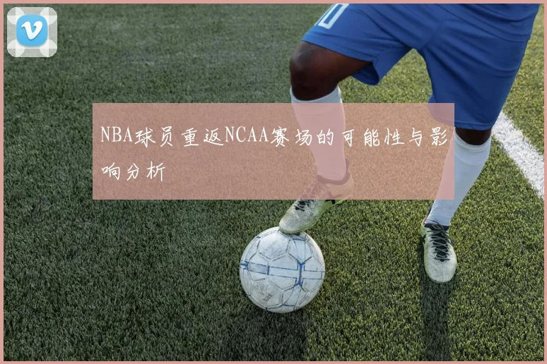 NBA球员重返NCAA赛场的可能性与影响分析