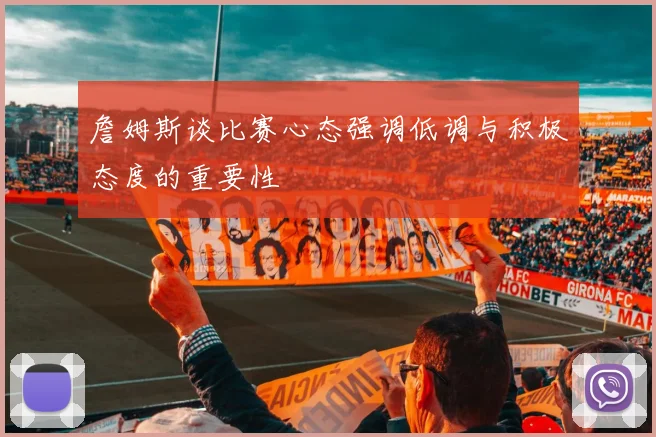 詹姆斯谈比赛心态强调低调与积极态度的重要性