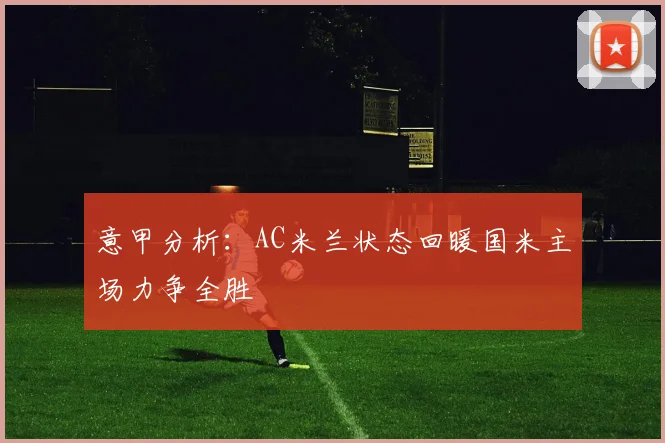 意甲分析：AC米兰状态回暖国米主场力争全胜