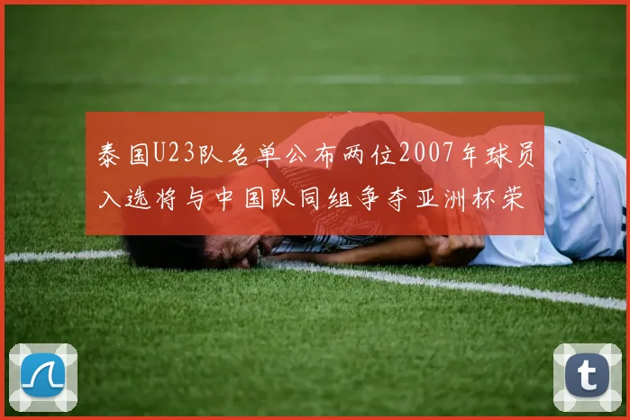 泰国U23队名单公布两位2007年球员入选将与中国队同组争夺亚洲杯荣誉