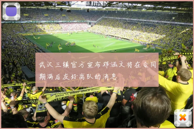 武汉三镇官方宣布邓涵文将在合同期满后友好离队的消息