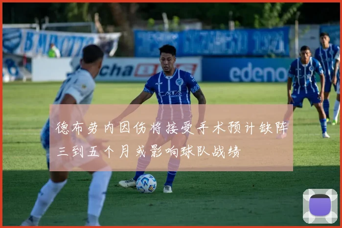 德布劳内因伤将接受手术预计缺阵三到五个月或影响球队战绩