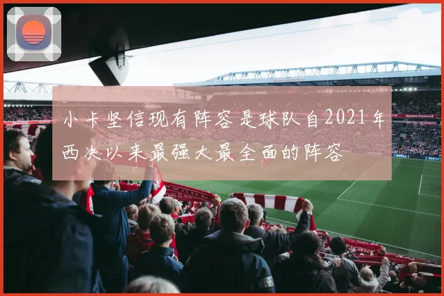 小卡坚信现有阵容是球队自2021年西决以来最强大最全面的阵容