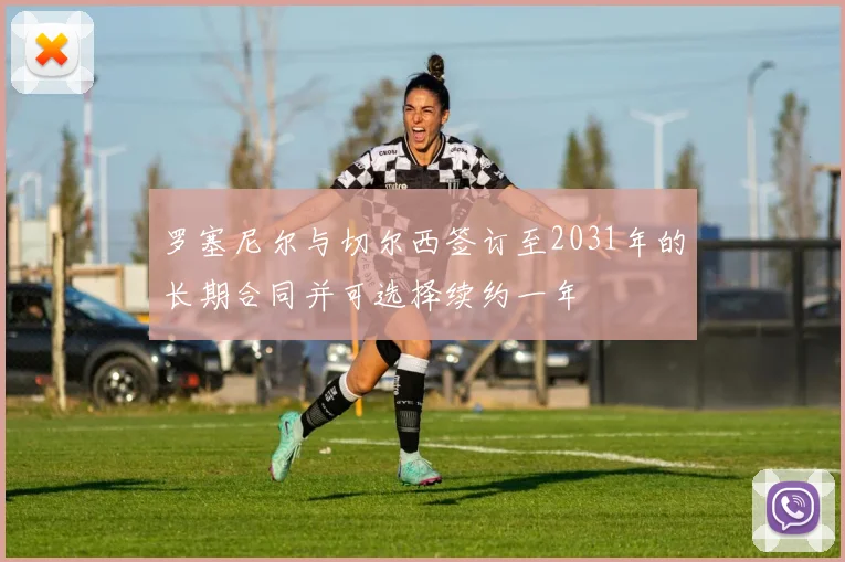 罗塞尼尔与切尔西签订至2031年的长期合同并可选择续约一年