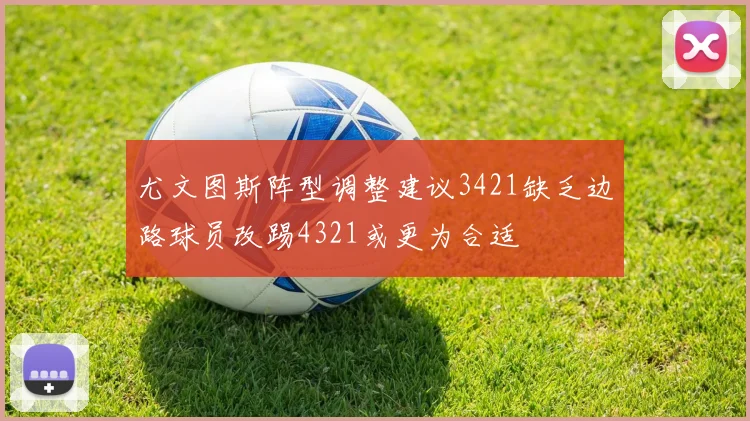 尤文图斯阵型调整建议3421缺乏边路球员改踢4321或更为合适