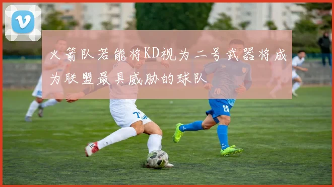火箭队若能将KD视为二号武器将成为联盟最具威胁的球队