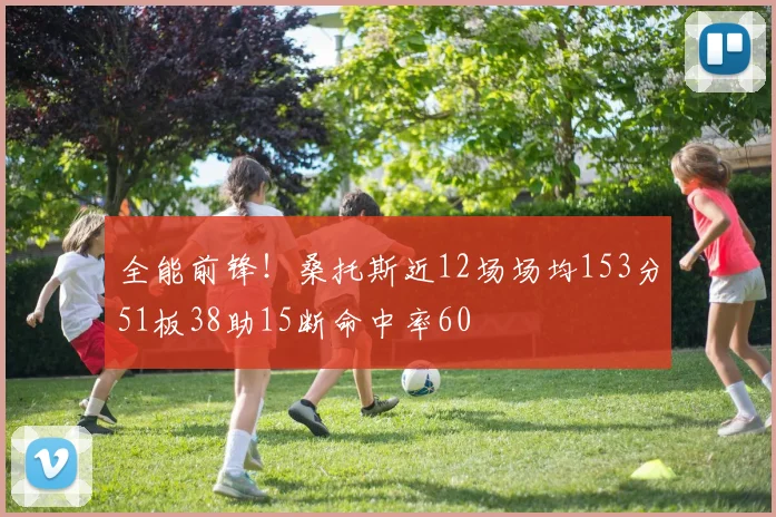 全能前锋！桑托斯近12场场均153分51板38助15断命中率60