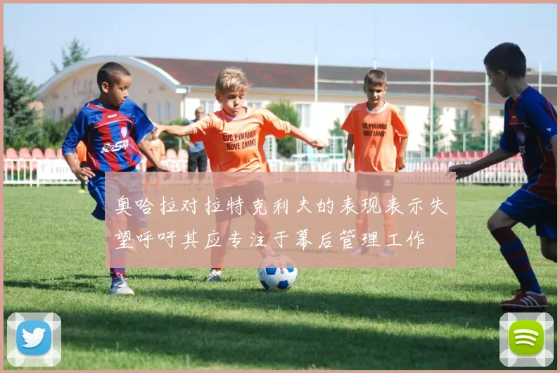 奥哈拉对拉特克利夫的表现表示失望呼吁其应专注于幕后管理工作