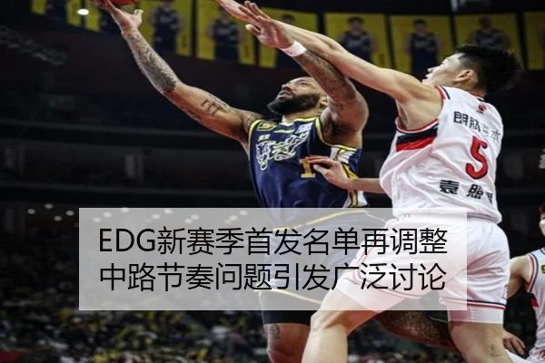 EDG新赛季首发名单再调整 中路节奏问题引发广泛讨论（jiangnan）